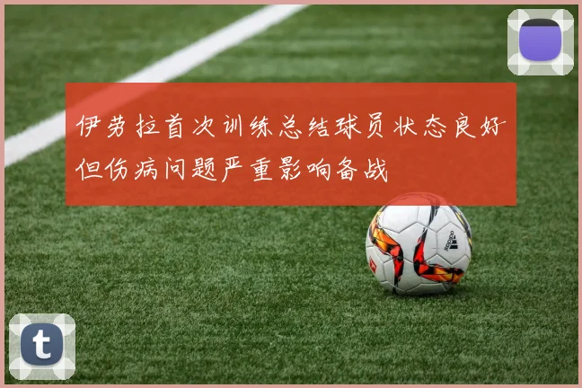 伊劳拉首次训练总结球员状态良好但伤病问题严重影响备战